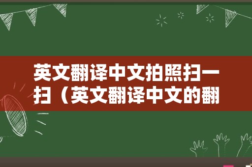 英文翻译中文拍照扫一扫（英文翻译中文的翻译器）