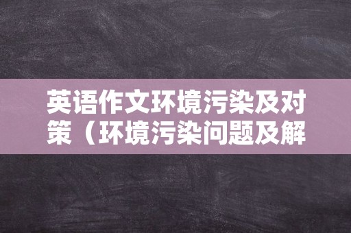 英语作文环境污染及对策（环境污染问题及解决方案英语作文）