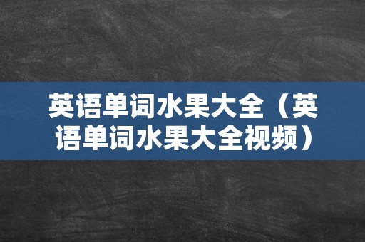 英语单词水果大全（英语单词水果大全视频）