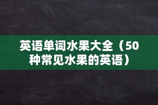 英语单词水果大全（50种常见水果的英语）