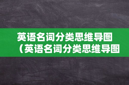 英语名词分类思维导图（英语名词分类思维导图简单）