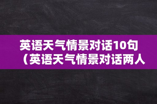 英语天气情景对话10句（英语天气情景对话两人三分钟）