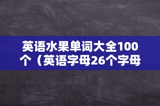 英语水果单词大全100个（英语字母26个字母表）