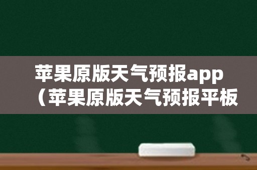 苹果原版天气预报app（苹果原版天气预报平板）