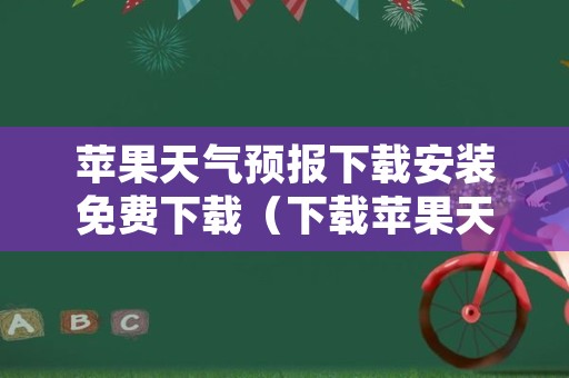 苹果天气预报下载安装免费下载（下载苹果天气预报最新版下载安装）