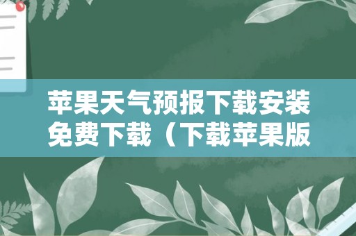 苹果天气预报下载安装免费下载（下载苹果版天气预报）