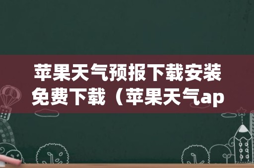 苹果天气预报下载安装免费下载（苹果天气app下载安装）