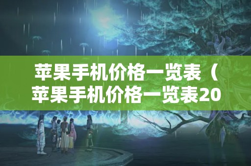 苹果手机价格一览表（苹果手机价格一览表2022）