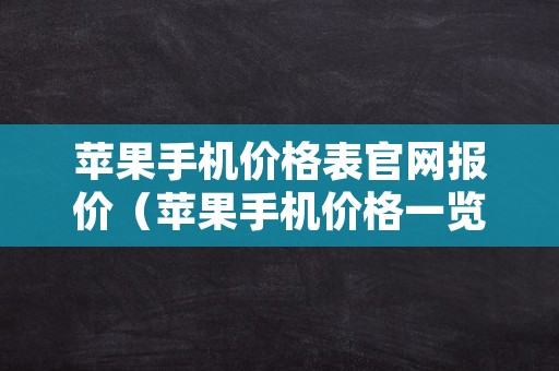 苹果手机价格表官网报价（苹果手机价格一览表2022）