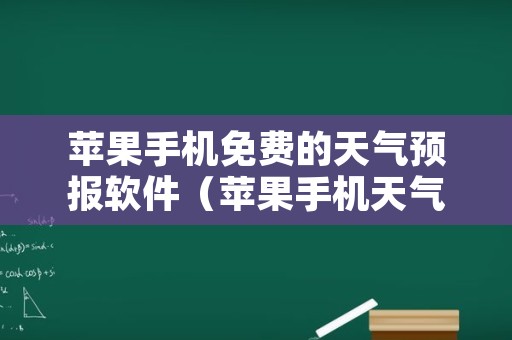 苹果手机免费的天气预报软件（苹果手机天气预报哪个软件最好最精准）