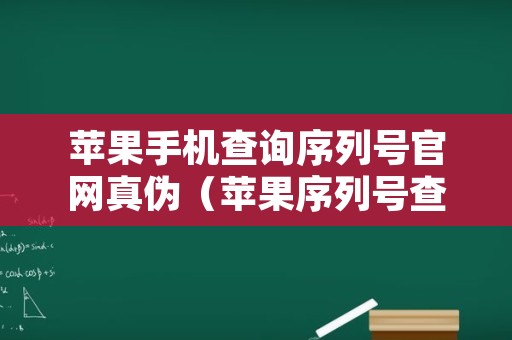 苹果手机查询序列号官网真伪（苹果序列号查询 官网苹果手机真假）