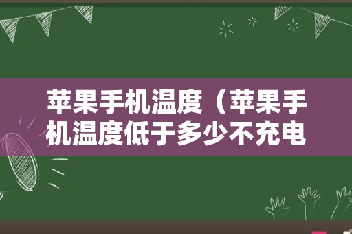 苹果手机温度（苹果手机温度低于多少不充电）