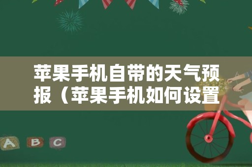 苹果手机自带的天气预报（苹果手机如何设置天气预报）