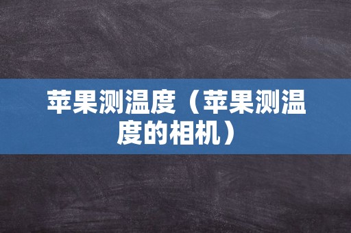 苹果测温度（苹果测温度的相机）