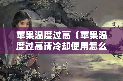 苹果温度过高（苹果温度过高请冷却使用怎么解除）