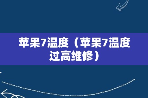 苹果7温度（苹果7温度过高维修）