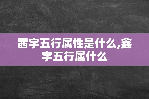 茜字五行属性是什么,鑫字五行属什么