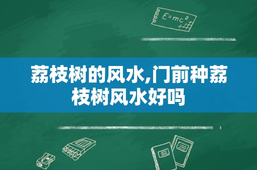 荔枝树的风水,门前种荔枝树风水好吗