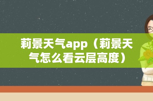 莉景天气app（莉景天气怎么看云层高度）