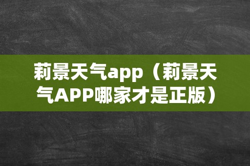 莉景天气app（莉景天气APP哪家才是正版）