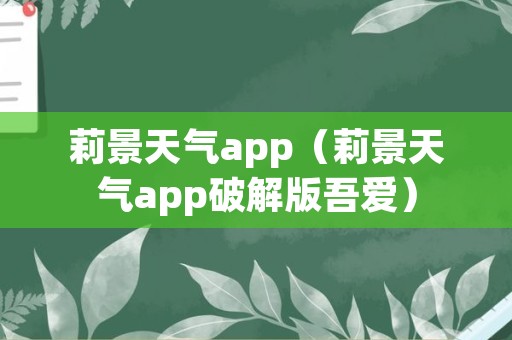 莉景天气app（莉景天气app破解版吾爱）