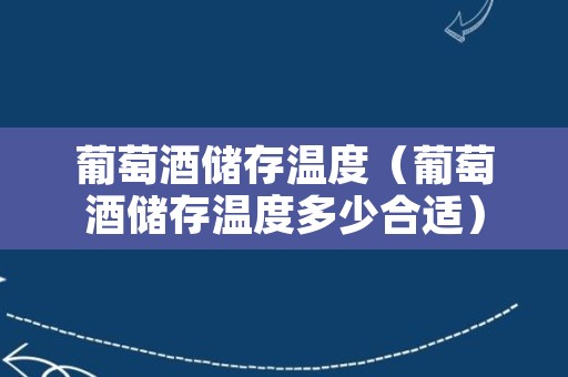 葡萄酒储存温度（葡萄酒储存温度多少合适）