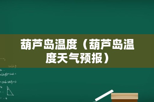 葫芦岛温度（葫芦岛温度天气预报）