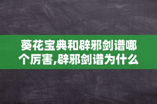 葵花宝典和辟邪剑谱哪个厉害,辟邪剑谱为什么要自宫