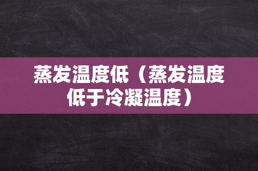 蒸发温度低（蒸发温度低于冷凝温度）