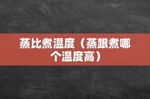 蒸比煮温度（蒸跟煮哪个温度高）