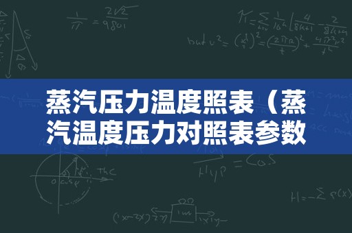 蒸汽压力温度照表（蒸汽温度压力对照表参数）