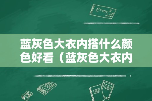 蓝灰色大衣内搭什么颜色好看（蓝灰色大衣内搭什么颜色好看呢）