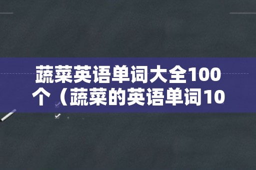 蔬菜英语单词大全100个（蔬菜的英语单词100个）