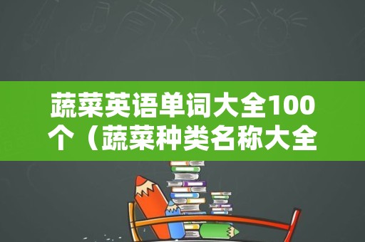 蔬菜英语单词大全100个（蔬菜种类名称大全）