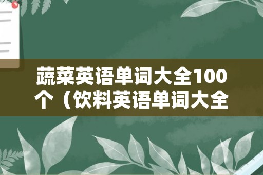 蔬菜英语单词大全100个（饮料英语单词大全100个）