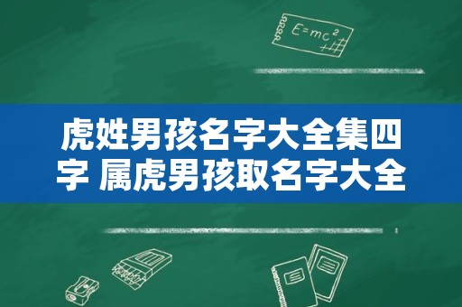 虎姓男孩名字大全集四字 属虎男孩取名字大全集