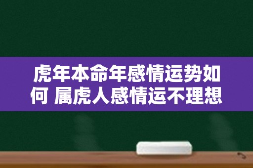 虎年本命年感情运势如何 属虎人感情运不理想