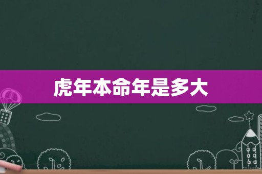 虎年本命年是多大