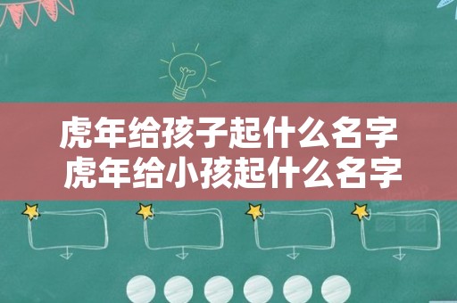 虎年给孩子起什么名字 虎年给小孩起什么名字