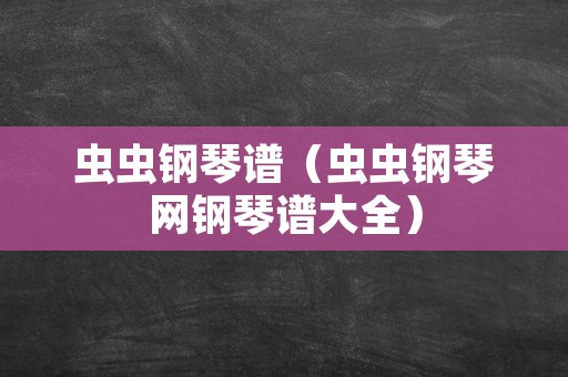 虫虫钢琴谱（虫虫钢琴网钢琴谱大全）