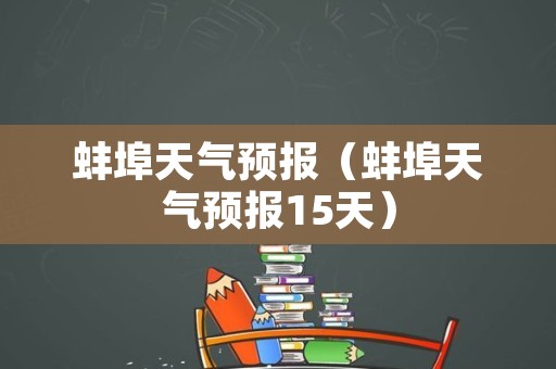 蚌埠天气预报（蚌埠天气预报15天）