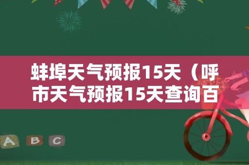 蚌埠天气预报15天（呼市天气预报15天查询百度）