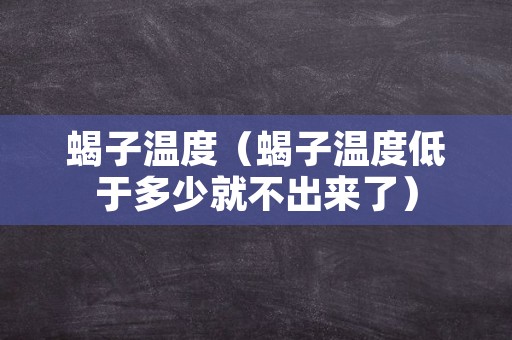 蝎子温度（蝎子温度低于多少就不出来了）