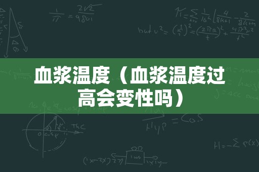 血浆温度（血浆温度过高会变性吗）