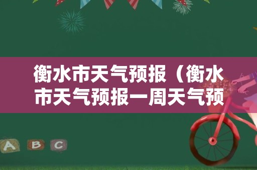 衡水市天气预报（衡水市天气预报一周天气预报）