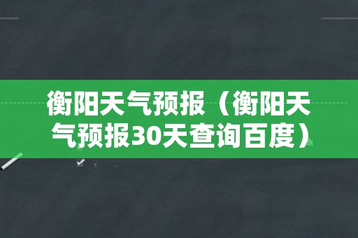 衡阳天气预报（衡阳天气预报30天查询百度）