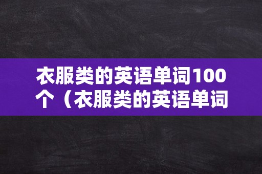 衣服类的英语单词100个（衣服类的英语单词100个图片）