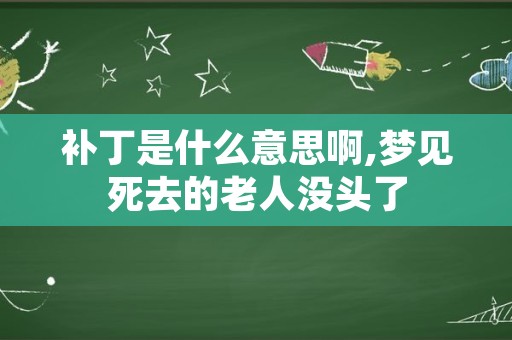 补丁是什么意思啊,梦见死去的老人没头了