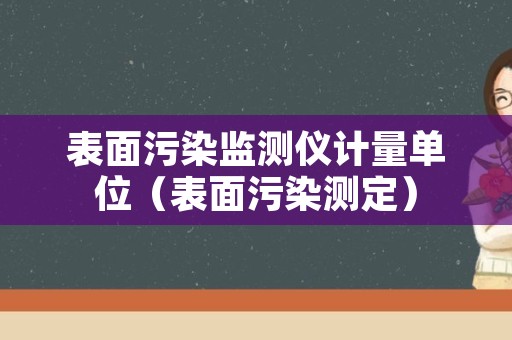 表面污染监测仪计量单位（表面污染测定）