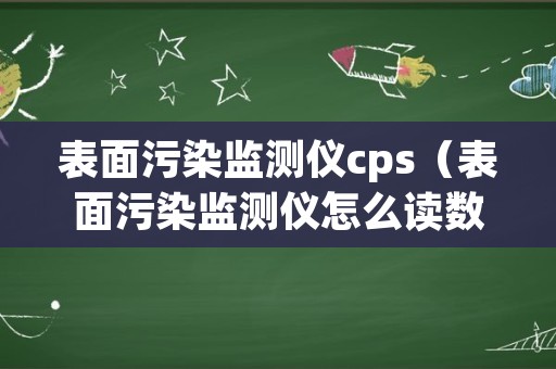 表面污染监测仪cps（表面污染监测仪怎么读数）